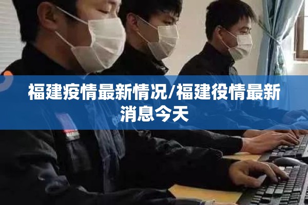 福建疫情最新情况/福建役情最新消息今天