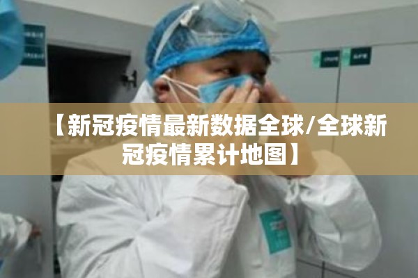 【新冠疫情最新数据全球/全球新冠疫情累计地图】