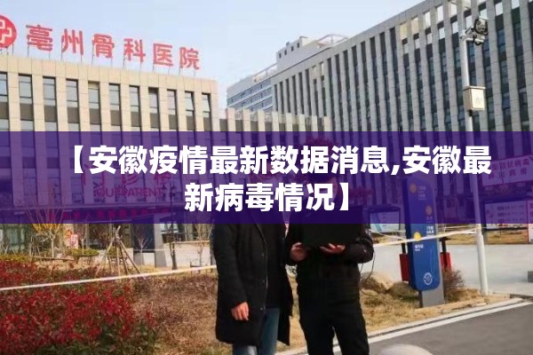 【安徽疫情最新数据消息,安徽最新病毒情况】 【安徽疫情最新数据消息,安徽最新病毒情况】