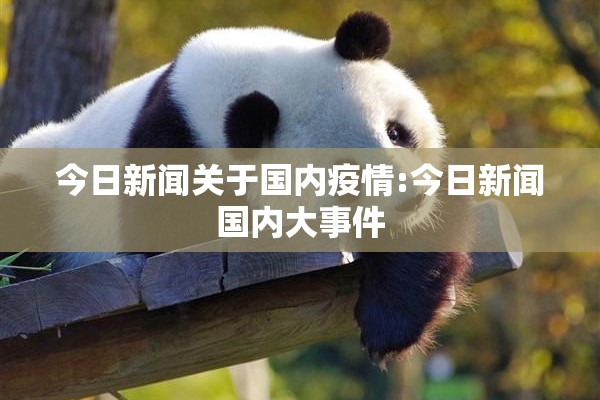 今日新闻关于国内疫情:今日新闻国内大事件 今日新闻关于国内疫情:今日新闻国内大事件