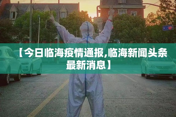【今日临海疫情通报,临海新闻头条最新消息】 【今日临海疫情通报,临海新闻头条最新消息】