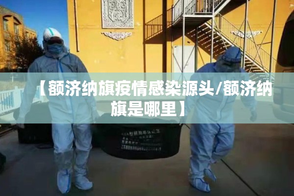 【额济纳旗疫情感染源头/额济纳旗是哪里】