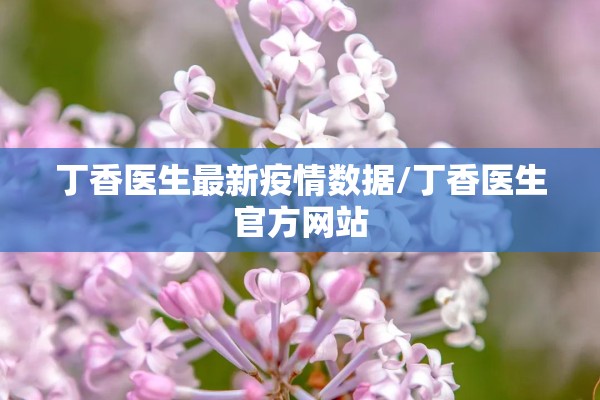 丁香医生最新疫情数据/丁香医生官方网站