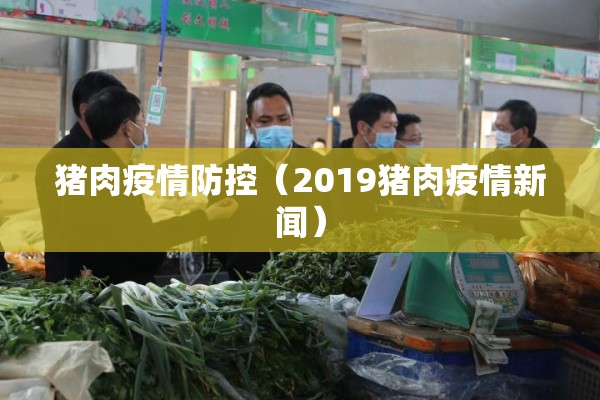 猪肉疫情防控(2019猪肉疫情新闻) 猪肉疫情防控(2019猪肉疫情新闻)