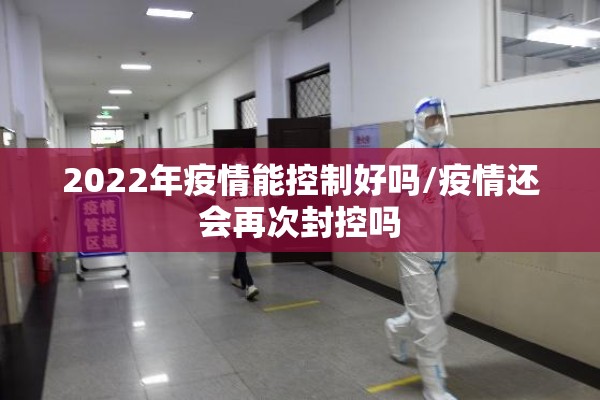 2022年疫情能控制好吗/疫情还会再次封控吗