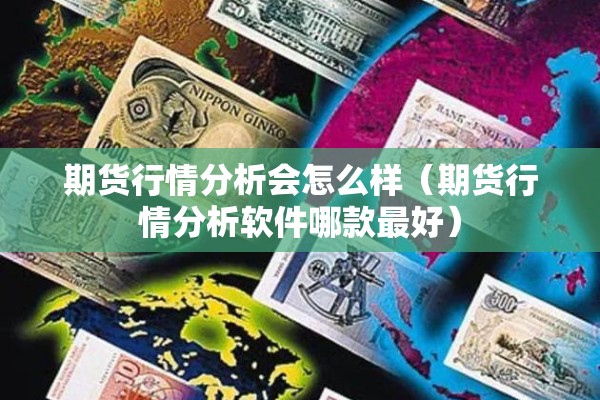 期货行情分析会怎么样（期货行情分析软件哪款最好）