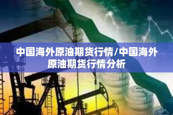 中国海外原油期货行情/中国海外原油期货行情分析