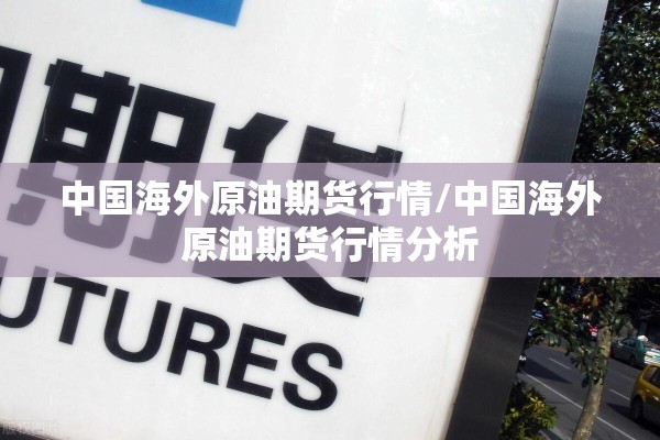 中国海外原油期货行情/中国海外原油期货行情分析
