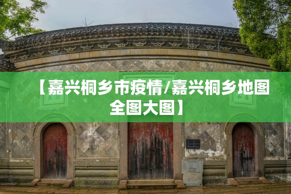 【嘉兴桐乡市疫情/嘉兴桐乡地图全图大图】