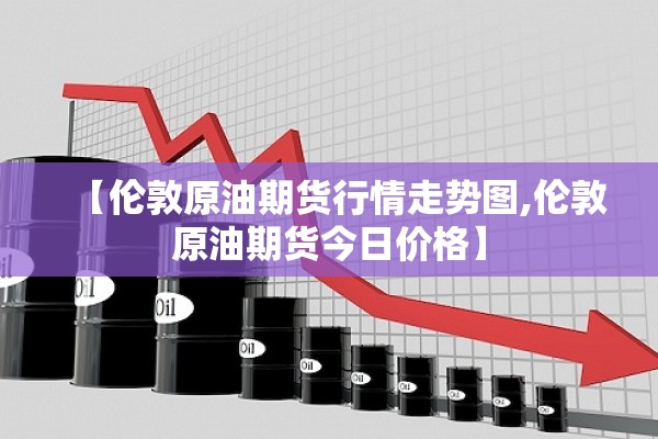 【伦敦原油期货行情走势图,伦敦原油期货今日价格】 【伦敦原油期货行情走势图,伦敦原油期货今日价格】