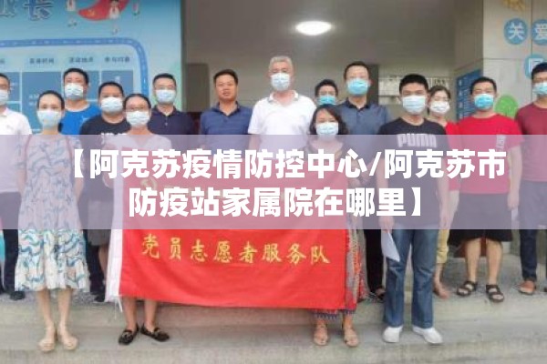 【阿克苏疫情防控中心/阿克苏市防疫站家属院在哪里】
