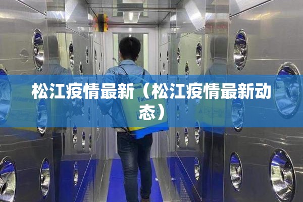 松江疫情最新（松江疫情最新动态）