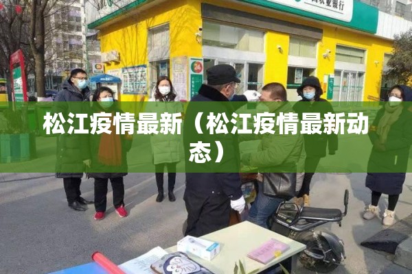松江疫情最新（松江疫情最新动态）
