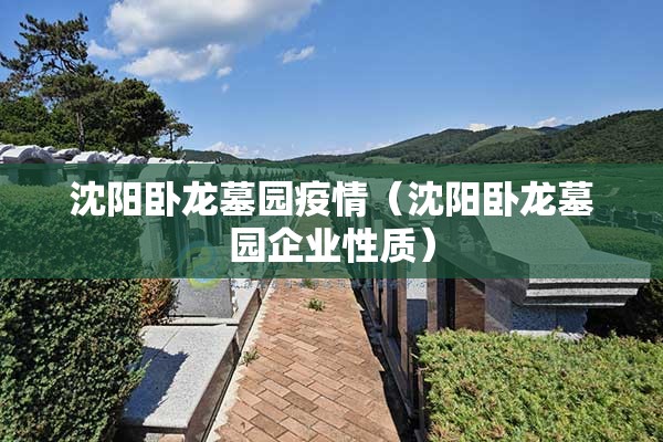 沈阳卧龙墓园疫情（沈阳卧龙墓园企业性质）
