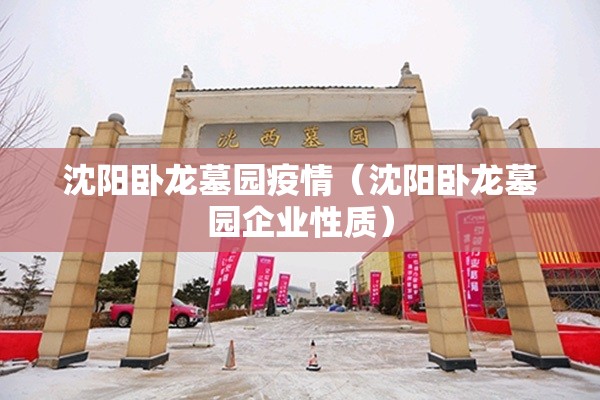 沈阳卧龙墓园疫情（沈阳卧龙墓园企业性质）