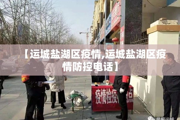 【运城盐湖区疫情,运城盐湖区疫情防控电话】 【运城盐湖区疫情,运城盐湖区疫情防控电话】
