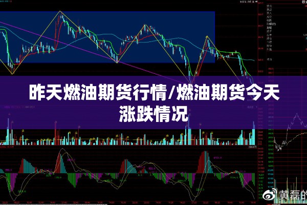 昨天燃油期货行情/燃油期货今天涨跌情况
