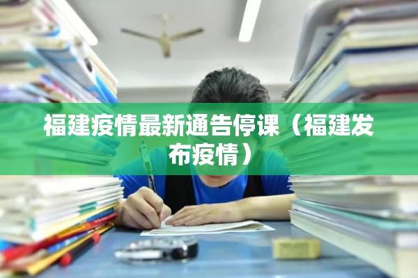 福建疫情最新通告停课（福建发布疫情）