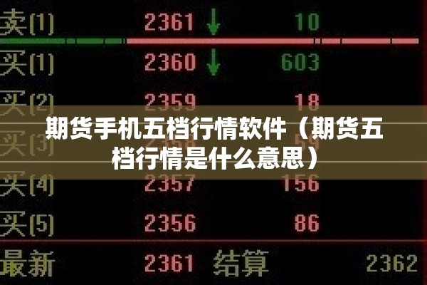 期货手机五档行情软件（期货五档行情是什么意思）