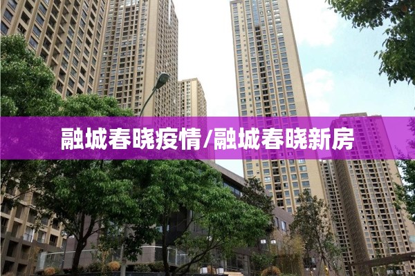 融城春晓疫情/融城春晓新房 融城春晓疫情/融城春晓新房