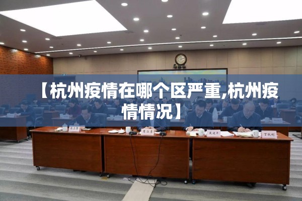 【杭州疫情在哪个区严重,杭州疫情情况】 【杭州疫情在哪个区严重,杭州疫情情况】
