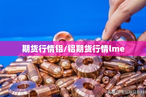 期货行情铝/铝期货行情lme