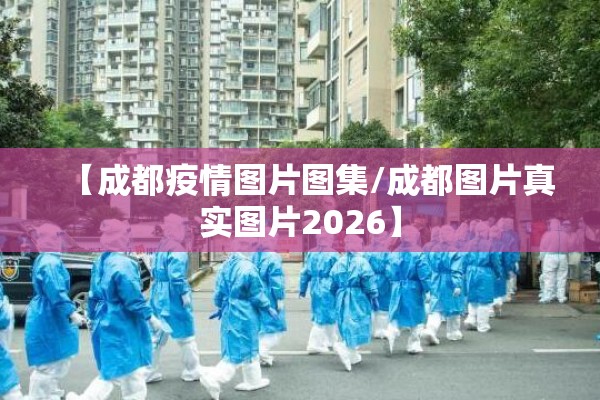 【成都疫情图片图集/成都图片真实图片2026】