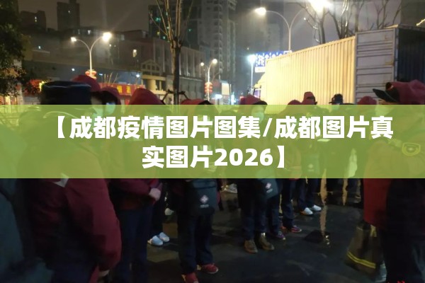 【成都疫情图片图集/成都图片真实图片2026】