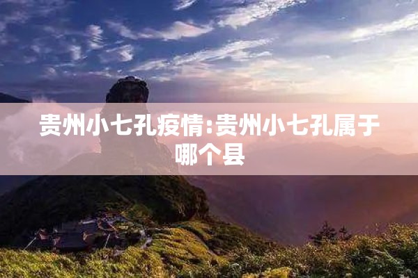 贵州小七孔疫情:贵州小七孔属于哪个县 贵州小七孔疫情:贵州小七孔属于哪个县
