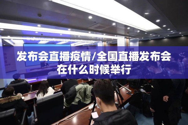 发布会直播疫情/全国直播发布会在什么时候举行