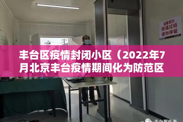 丰台区疫情封闭小区（2022年7月北京丰台疫情期间化为防范区通知）