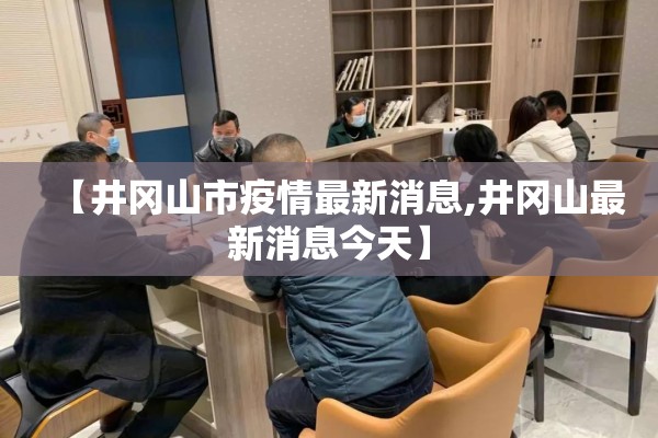 【井冈山市疫情最新消息,井冈山最新消息今天】
