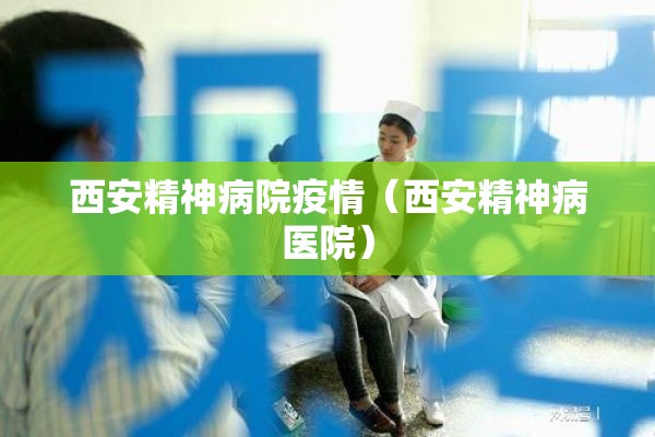西安精神病院疫情(西安精神病医院) 西安精神病院疫情(西安精神病医院)