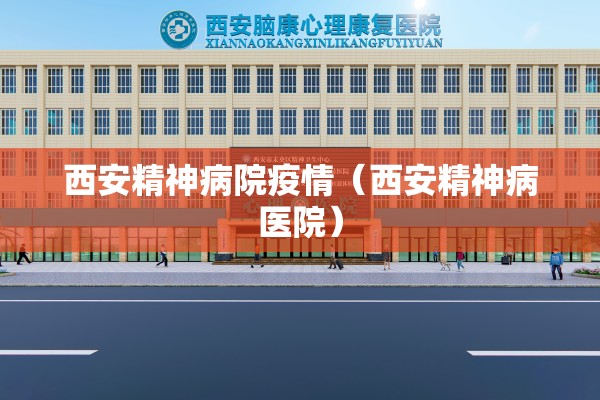 西安精神病院疫情(西安精神病医院) 西安精神病院疫情(西安精神病医院)