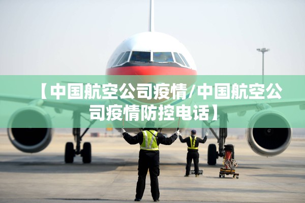 【中国航空公司疫情/中国航空公司疫情防控电话】 【中国航空公司疫情/中国航空公司疫情防控电话】