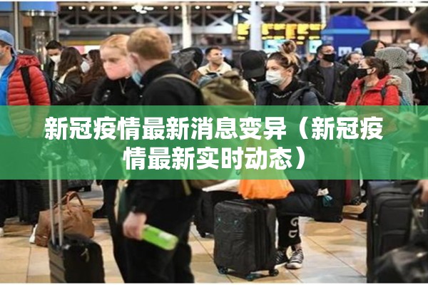 新冠疫情最新消息变异(新冠疫情最新实时动态) 新冠疫情最新消息变异(新冠疫情最新实时动态)