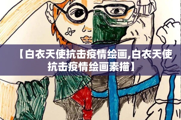 【白衣天使抗击疫情绘画,白衣天使抗击疫情绘画素描】 【白衣天使抗击疫情绘画,白衣天使抗击疫情绘画素描】