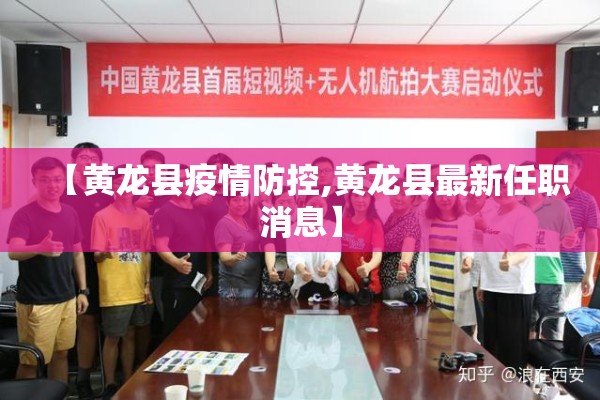 【黄龙县疫情防控,黄龙县最新任职消息】