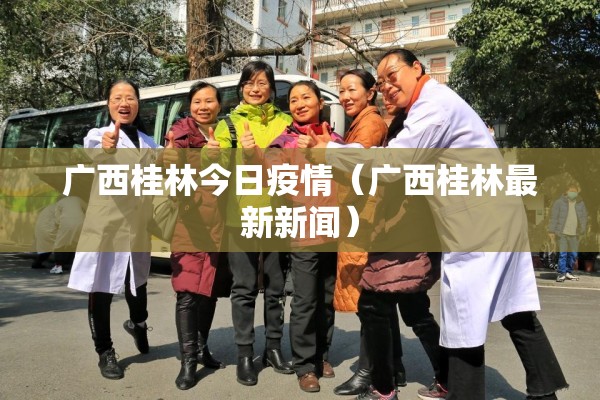 广西桂林今日疫情（广西桂林最新新闻）