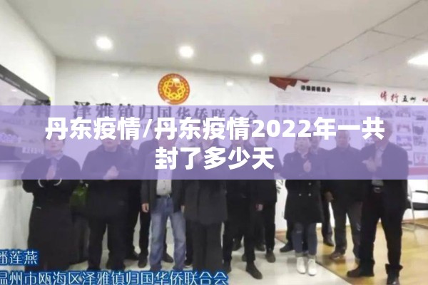 丹东疫情/丹东疫情2022年一共封了多少天 丹东疫情/丹东疫情2022年一共封了多少天