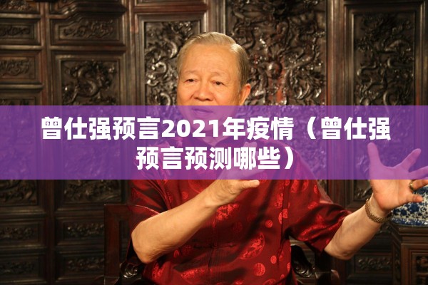 曾仕强预言2021年疫情（曾仕强预言预测哪些）