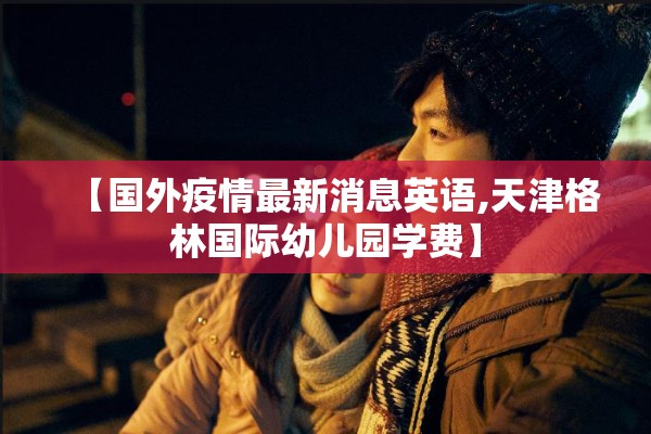 【国外疫情最新消息英语,天津格林国际幼儿园学费】