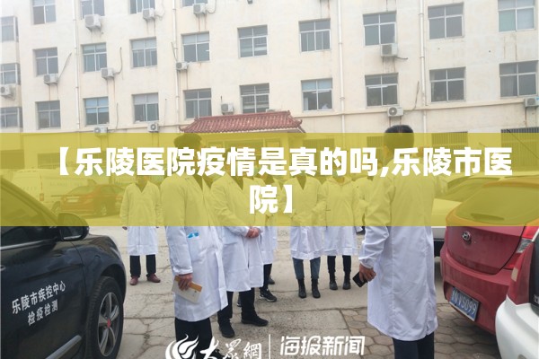 【乐陵医院疫情是真的吗,乐陵市医院】