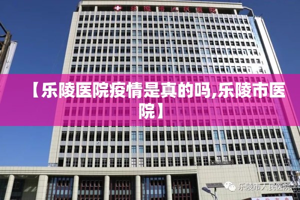 【乐陵医院疫情是真的吗,乐陵市医院】
