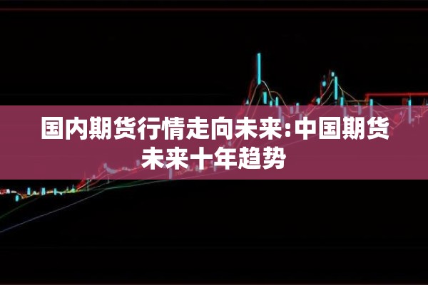 国内期货行情走向未来:中国期货未来十年趋势
