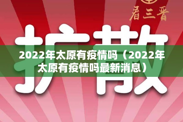 2022年太原有疫情吗（2022年太原有疫情吗最新消息）