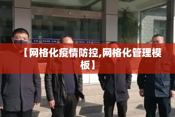 【网格化疫情防控,网格化管理模板】
