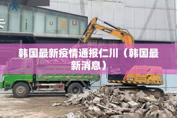韩国最新疫情通报仁川(韩国最新消息) 韩国最新疫情通报仁川(韩国最新消息)