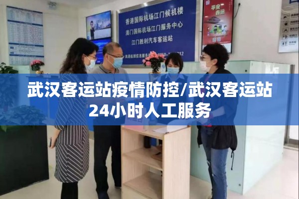 武汉客运站疫情防控/武汉客运站24小时人工服务