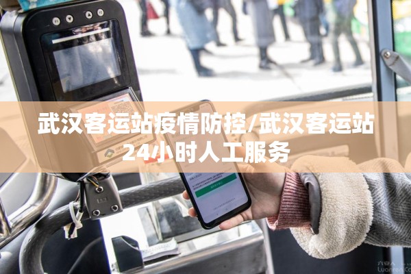 武汉客运站疫情防控/武汉客运站24小时人工服务